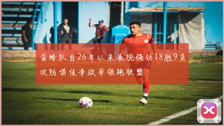 黄蜂队自26年以来表现强劲18胜9负攻防俱佳净效率领跑联盟