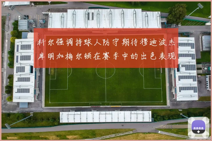 科尔强调持球人防守期待穆迪波杰库明加梅尔顿在赛季中的出色表现