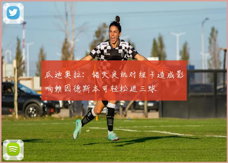 瓜迪奥拉：错失良机对纽卡造成影响赖因德斯本可轻松进三球