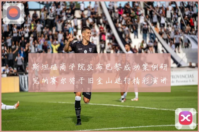 斯坦福商学院发布巴黎成功案例研究纳赛尔将于旧金山进行精彩演讲