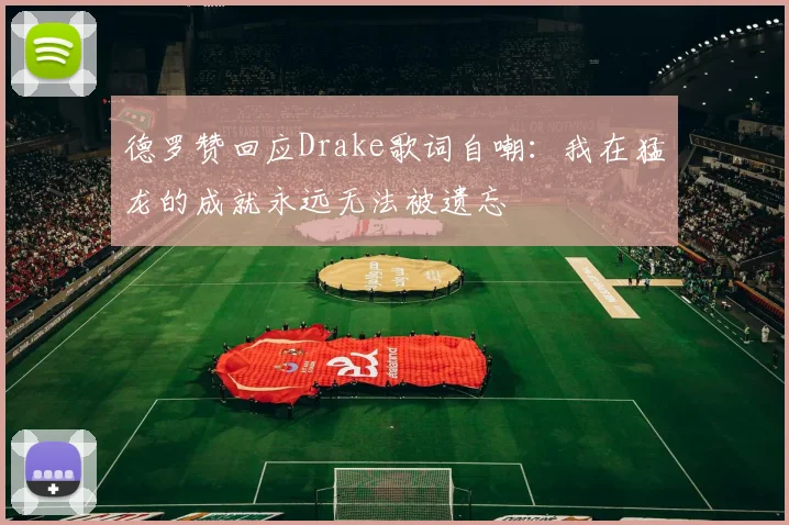 德罗赞回应Drake歌词自嘲：我在猛龙的成就永远无法被遗忘