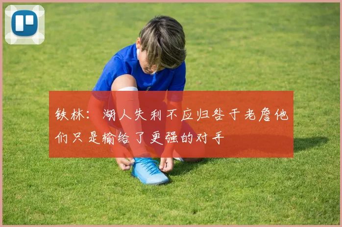 铁林：湖人失利不应归咎于老詹他们只是输给了更强的对手