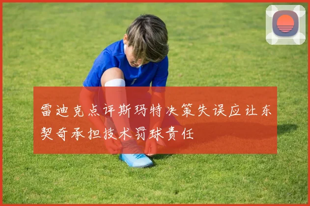 雷迪克点评斯玛特决策失误应让东契奇承担技术罚球责任