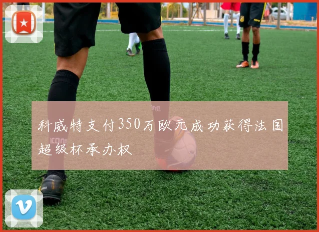 科威特支付350万欧元成功获得法国超级杯承办权