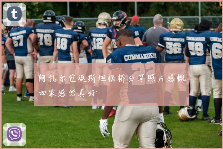 阿扎尔重返斯坦福桥分享照片感慨回家感觉真好
