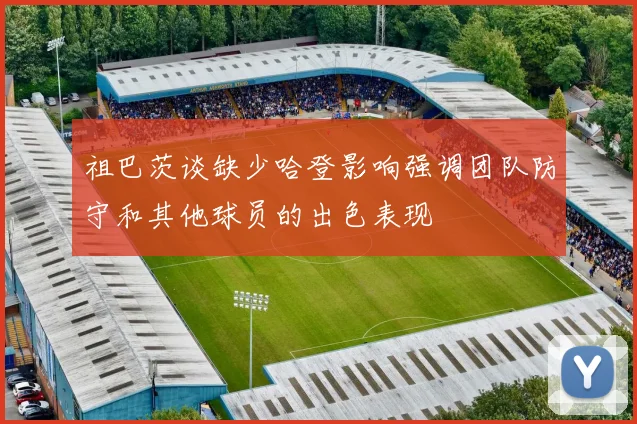 祖巴茨谈缺少哈登影响强调团队防守和其他球员的出色表现