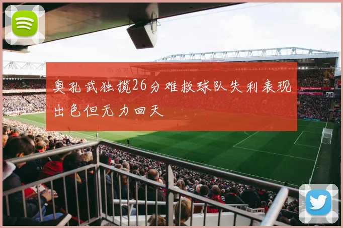 奥孔武独揽26分难救球队失利表现出色但无力回天