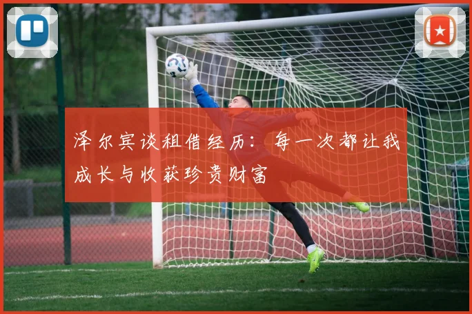 泽尔宾谈租借经历：每一次都让我成长与收获珍贵财富