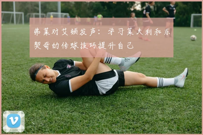 弗莱对艾顿发声：学习莱夫利和东契奇的传球技巧提升自己