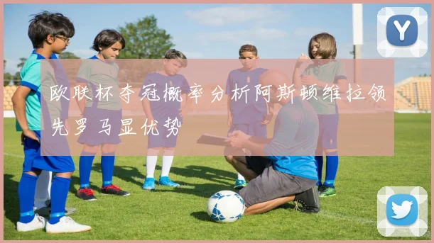 欧联杯夺冠概率分析阿斯顿维拉领先罗马显优势