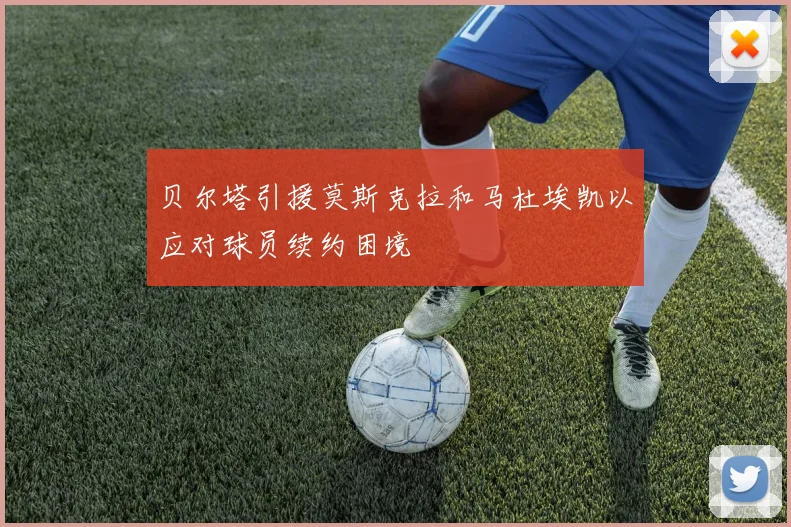 贝尔塔引援莫斯克拉和马杜埃凯以应对球员续约困境